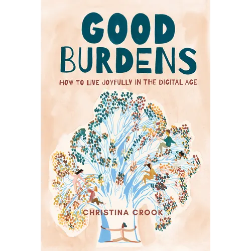 Good Burdens: How to Live Joyfully in the Digital Age