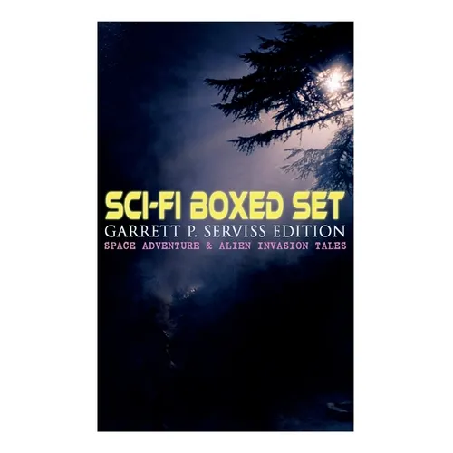 Sci-Fi Boxed Set: Garrett P. Serviss Edition - Space Adventure & Alien Invasion Tales: Edison's Conquest of Mars, A Columbus of Space, The Sky Pirate,