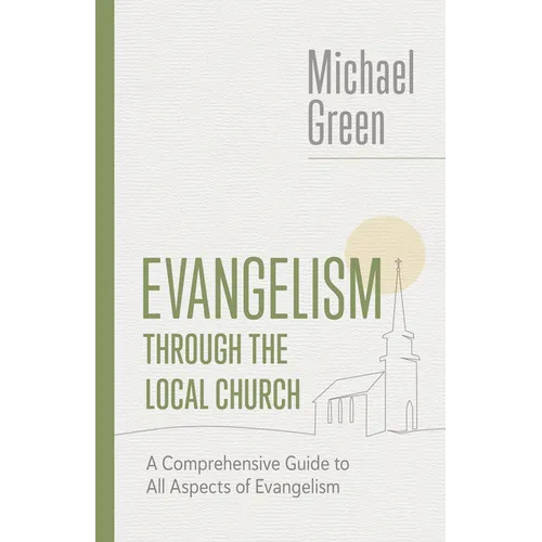 Evangelism through the Local Church: A Comprehensive Guide to All Aspects of Evangelism