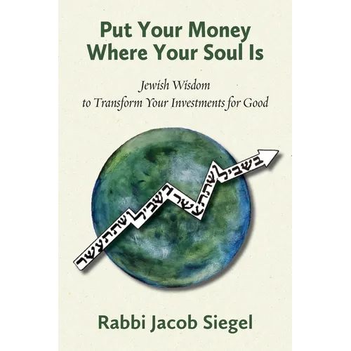 Put Your Money Where Your Soul Is: Jewish Wisdom to Transform Your Investments for Good