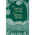 An Herbal Guide to Stress Relief: Gentle Remedies and Techniques for Healing and Calming the Nervous System