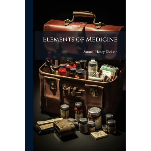 Elements of Medicine: A Compendious View of Pathology and Therapeutics, Or, the History and Treatment of Diseases