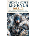 Viking & Norse Legends For Kids: Gods, Warriors, Myths, Heroes & More From The Ancient Norse World