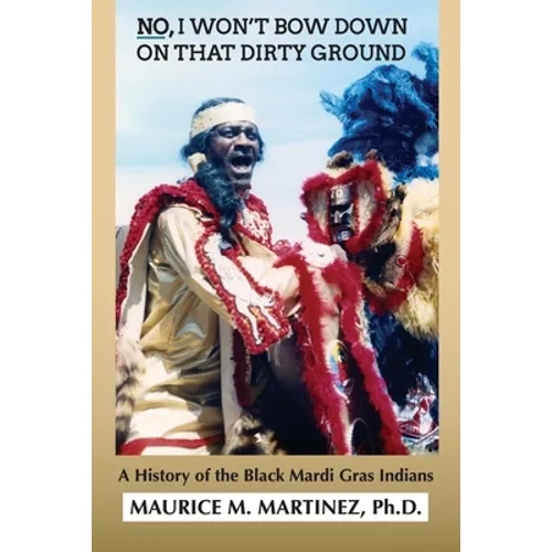 No I Won't Bow Down on That Dirty Ground: A History of the Black Mardi Gras Indians