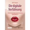 Die Digitale Verführung: Selbstbestimmt Leben Trotz Smartphone, Social Media & Co.