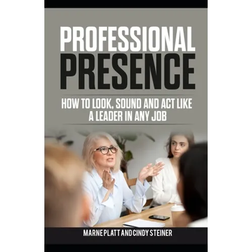 Professional Presence: How to Look, Sound, and Act Like a Leader in Any Job