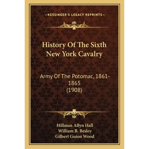 History Of The Sixth New York Cavalry: Army Of The Potomac, 1861-1865 (1908)