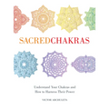 Sacred Chakras: Understand Your Chakras and How to Harness Their Power
