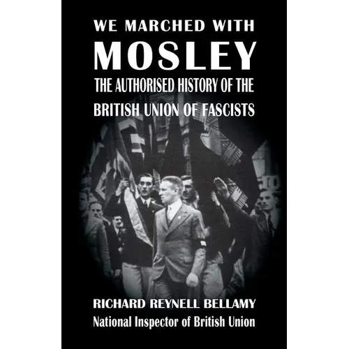 We Marched with Mosley: The Authorised History of the British Union of Fascists