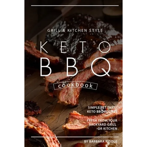 Grill Kitchen Style Keto BBQ Cookbook: Simple Yet Tasty Keto BBQ Recipes Fresh from Your Backyard Grill or Kitchen