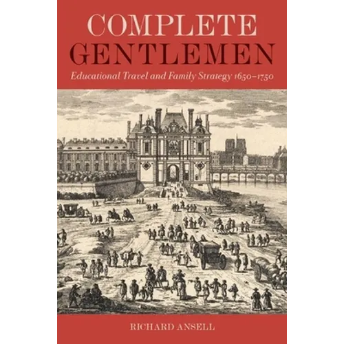 Complete Gentlemen: Educational Travel and Family Strategy, 1650-1750