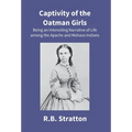 Captivity Of The Oatman Girls: Being An Interesting Narrative Of Life Among The Apache And Mohave Indians