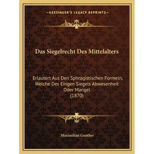 Das Siegelrecht Des Mittelalters: Erlautert Aus Den Sphragistischen Formeln, Welche Des Eingen Siegels Abwesenheit Oder Mangel (1870)