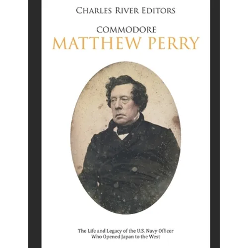 Commodore Matthew Perry: The Life and Legacy of the U.S. Navy Officer Who Opened Japan to the West