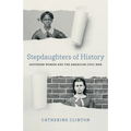 Stepdaughters of History: Southern Women and the American Civil War