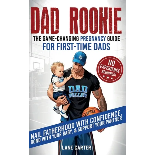Dad Rookie - The Game-Changing Pregnancy Guide for First-Time Dads: Nail Fatherhood with Confidence, Bond with Your Baby, & Support Your Partner-No Ex