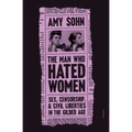 The Man Who Hated Women: Sex, Censorship, and Civil Liberties in the Gilded Age
