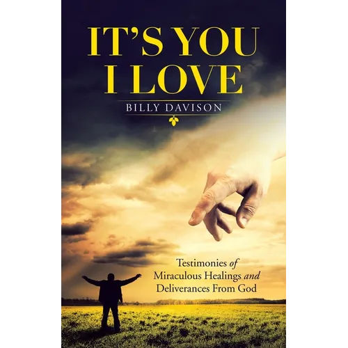 It's You I Love: Testimonies of Miraculous Healings and Deliverances from God