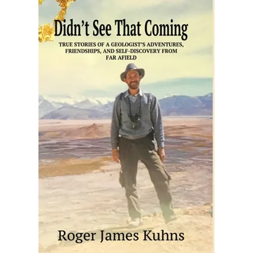 Didn't See That Coming: True stories of a geologist's adventures, challenges, friendships, and self-discovery from far a field.