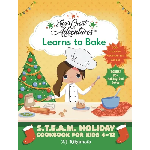 Zoey's Great Adventures(TM) Learns to Bake: S.T.E.A.M. Holiday Cookbook for Kids 4-12 with 100+ Easy Stem Activities, Fun Holiday Recipes, and 80+ Hol