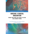 Nursing a Radical Imagination: Moving from Theory and History to Action and Alternate Futures
