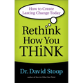 Rethink How You Think: How to Create Lasting Change Today