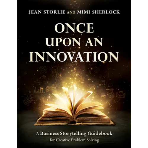Once Upon an Innovation: Business Storytelling Techniques for Creative Collaboration