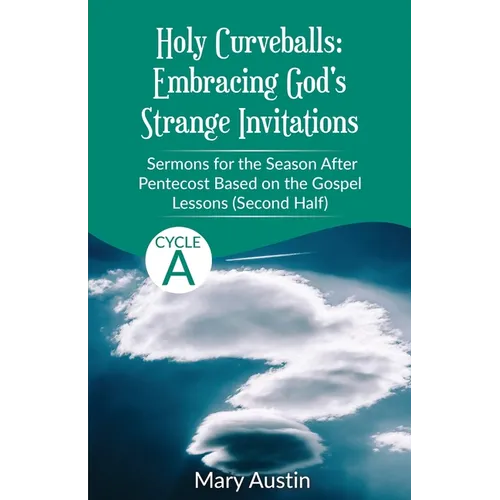 Holy Curveballs: Sermons for the Season After Pentecost (Second Half) Based on the Gospel Lessons for Cycle A