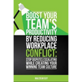 Boost Your Teams Productivity by Reducing Workplace Conflict: Stop disputes escalating while creating your winning team culture
