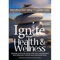 Ignite Your Health and Wellness: Healing stories by those who have transformed their physical, mental and emotional lives