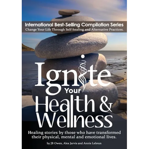 Ignite Your Health and Wellness: Healing stories by those who have transformed their physical, mental and emotional lives