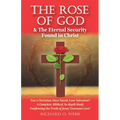 The Rose of God & The Eternal Security Found in Christ: Can a Christian, Once Saved, Lose Salvation? A Complete, Biblical, In-depth Study Confirming t