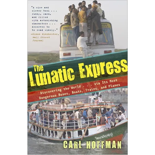 The Lunatic Express: Discovering the World . . . via Its Most Dangerous Buses, Boats, Trains, and Planes