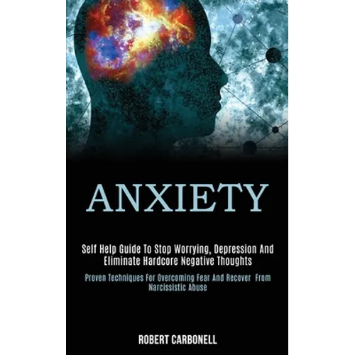 Anxiety: Self Help Guide to Stop Worrying, Depression and Eliminate Hardcore Negative Thoughts (Proven Techniques for Overcomin