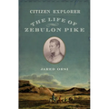 Citizen Explorer: The Life of Zebulon Pike