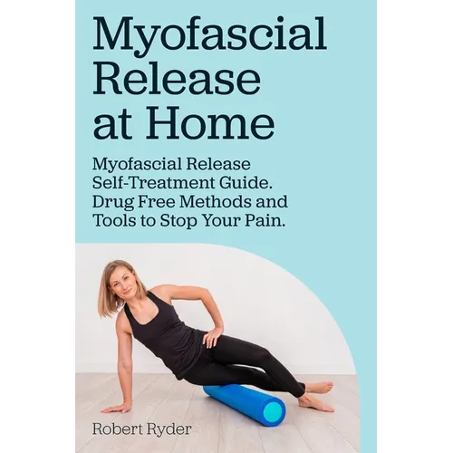 Myofascial Release at Home. Myofascial Release Self-Treatment Guide. Drug Free Methods and Tools to Stop Your Pain.