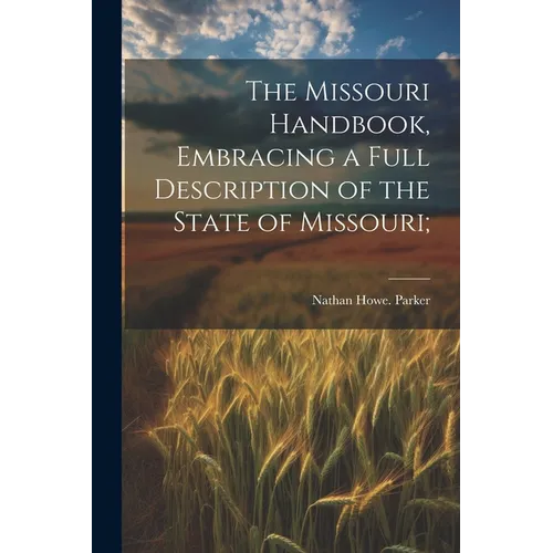 The Missouri Handbook, Embracing a Full Description of the State of Missouri;