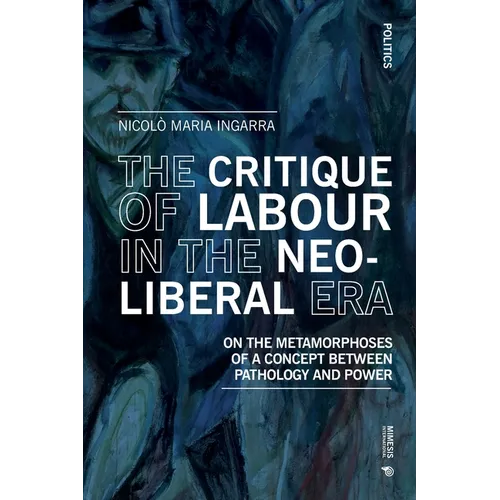 The Critique of Labour in the Neoliberal Era: On the Metamorphoses of a Concept between Pathology and Power