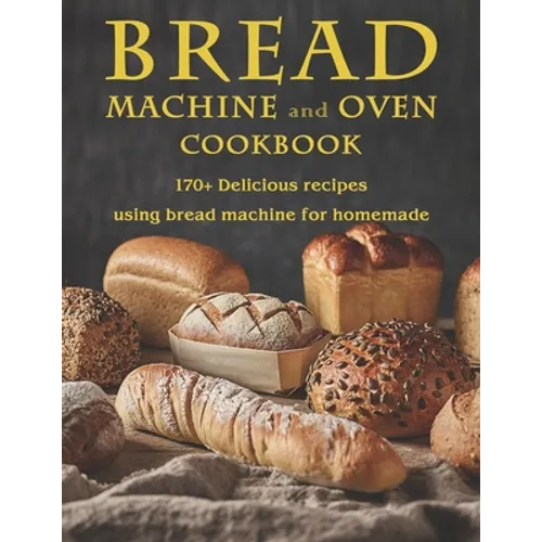 Bread Machine and Oven Cookbook: 170+ Delicious recipes using bread machine for homemade