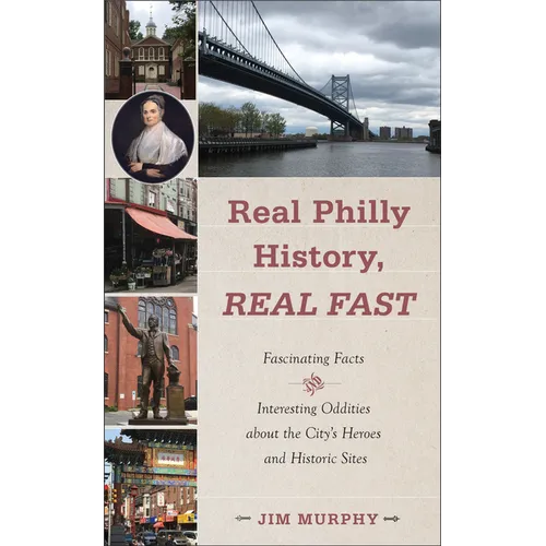 Real Philly History, Real Fast: Fascinating Facts and Interesting Oddities about the City's Heroes and Historic Sites