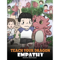 Teach Your Dragon Empathy: Help Your Dragon Understand Empathy. A Cute Children Story To Teach Kids Empathy, Compassion and Kindness.