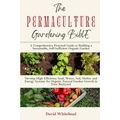 The Permaculture Gardening Bible: Develop High Efficiency Seed, Water, Soil, Shelter and Energy Systems for Organic Natural Garden Growth in Your Back