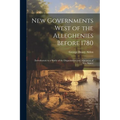 New Governments West of the Alleghenies Before 1780: (Introductory to a Study of the Organization and Admission of New States)