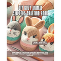 DIY Cozy Animal Slippers Crafting Book: Explore 60 Creative Crochet Patterns for Making Your Own Cozy and Cute Footwear Designs
