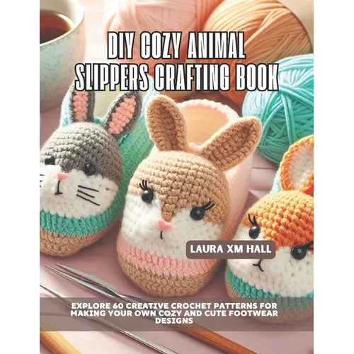DIY Cozy Animal Slippers Crafting Book: Explore 60 Creative Crochet Patterns for Making Your Own Cozy and Cute Footwear Designs