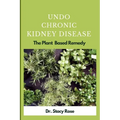 Undo Chronic Kidney Disease: The Plant Based Remedy