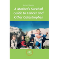 A Mother's Survival Guide to Cancer and Other Catastrophes