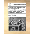 The principles of a Methodist. By John Wesley, M.A. ... Occasion'd by a late pamphlet, intitled, A brief history of the principles of Methodism.
