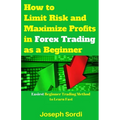 How to Limit Risk and Maximize Profits in Forex Trading as a Beginner: Easiest Beginner Trading Method to Learn Fast