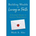 Building Wealth and Living in Faith: A Father's Guide to Leaving Your Legacy